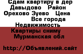 Сдам квартиру в дер.Давыдово › Район ­ Орехово-Зуево › Цена ­ 12 000 - Все города Недвижимость » Квартиры сниму   . Мурманская обл.